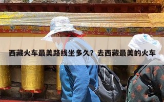 西藏火车最美路线坐多久？去西藏最美的火车