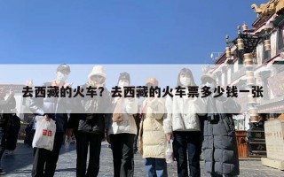 去西藏的火车？去西藏的火车票多少钱一张