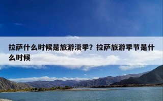 拉萨什么时候是旅游淡季？拉萨旅游季节是什么时候