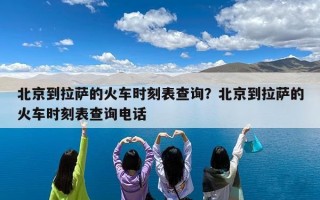 北京到拉萨的火车时刻表查询？北京到拉萨的火车时刻表查询电话