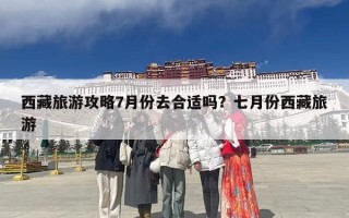 西藏旅游攻略7月份去合适吗？七月份西藏旅游