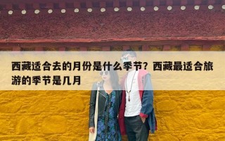 西藏适合去的月份是什么季节？西藏最适合旅游的季节是几月