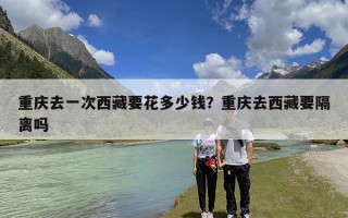 重庆去一次西藏要花多少钱？重庆去西藏要隔离吗