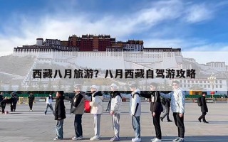 西藏八月旅游？八月西藏自驾游攻略