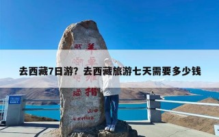 去西藏7日游？去西藏旅游七天需要多少钱