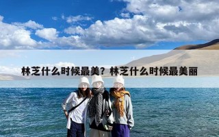 林芝什么时候最美？林芝什么时候最美丽