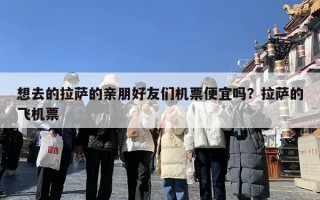 想去的拉萨的亲朋好友们机票便宜吗？拉萨的飞机票