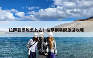 拉萨到墨脱怎么去？拉萨到墨脱旅游攻略