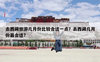 去西藏旅游几月份比较合适一点？去西藏几月份最合适?