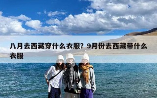 八月去西藏穿什么衣服？9月份去西藏带什么衣服