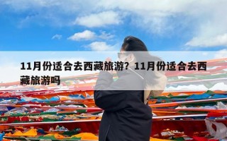 11月份适合去西藏旅游？11月份适合去西藏旅游吗