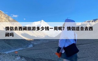 情侣去西藏旅游多少钱一周呢？情侣适合去西藏吗
