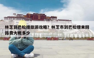 林芝到巴松措旅游攻略？林芝市到巴松措来回路费大概多少