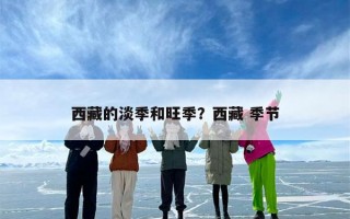 西藏的淡季和旺季？西藏 季节