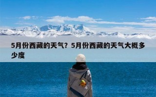 5月份西藏的天气？5月份西藏的天气大概多少度