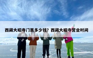 西藏大昭寺门票多少钱？西藏大昭寺营业时间