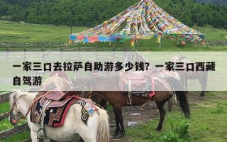 一家三口去拉萨自助游多少钱？一家三口西藏自驾游