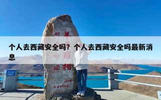 个人去西藏安全吗？个人去西藏安全吗最新消息