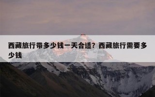 西藏旅行带多少钱一天合适？西藏旅行需要多少钱