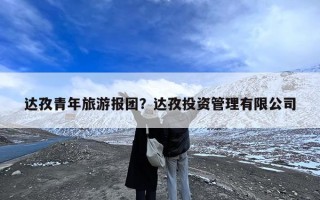 达孜青年旅游报团？达孜投资管理有限公司