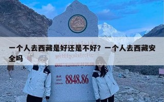 一个人去西藏是好还是不好？一个人去西藏安全吗