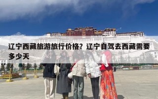辽宁西藏旅游旅行价格？辽宁自驾去西藏需要多少天