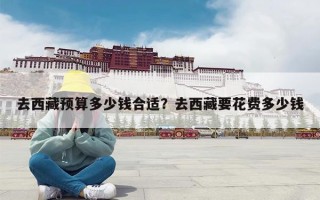 去西藏预算多少钱合适？去西藏要花费多少钱