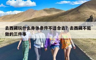去西藏玩什么身体条件不适合去？去西藏不能做的三件事