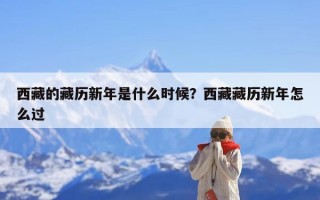 西藏的藏历新年是什么时候？西藏藏历新年怎么过