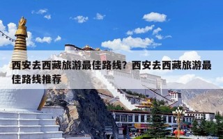 西安去西藏旅游最佳路线？西安去西藏旅游最佳路线推荐