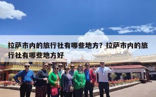 拉萨市内的旅行社有哪些地方？拉萨市内的旅行社有哪些地方好