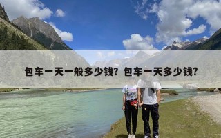 包车一天一般多少钱？包车一天多少钱?