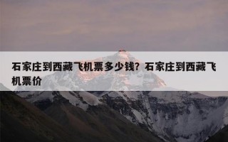 石家庄到西藏飞机票多少钱？石家庄到西藏飞机票价