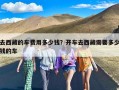 去西藏的车费用多少钱？开车去西藏需要多少钱的车