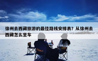徐州去西藏旅游的最佳路线安排表？从徐州去西藏怎么坐车