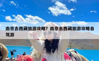 南京去西藏旅游攻略？南京去西藏旅游攻略自驾游