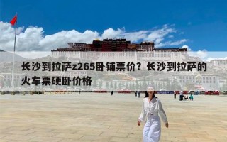 长沙到拉萨z265卧铺票价？长沙到拉萨的火车票硬卧价格