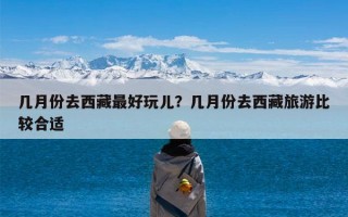 几月份去西藏最好玩儿？几月份去西藏旅游比较合适