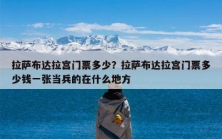 拉萨布达拉宫门票多少？拉萨布达拉宫门票多少钱一张当兵的在什么地方
