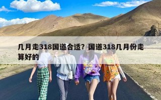 几月走318国道合适？国道318几月份走算好的
