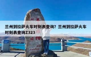 兰州到拉萨火车时刻表查询？兰州到拉萨火车时刻表查询Z323