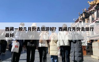 西藏一般几月份去旅游好？西藏几月份去旅行最好