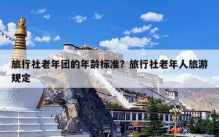旅行社老年团的年龄标准？旅行社老年人旅游规定