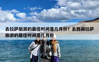 去拉萨旅游的最佳时间是几月份？去西藏拉萨旅游的最佳时间是几月份