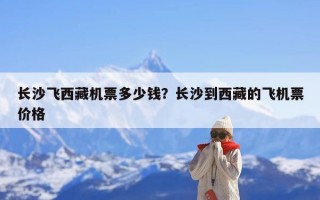 长沙飞西藏机票多少钱？长沙到西藏的飞机票价格