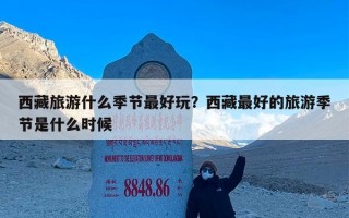 西藏旅游什么季节最好玩？西藏最好的旅游季节是什么时候