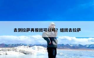 去到拉萨再报团可以吗？组团去拉萨