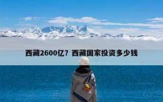 西藏2600亿？西藏国家投资多少钱