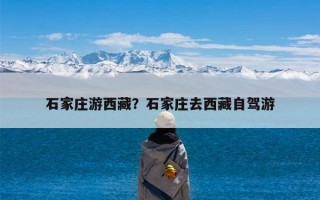 石家庄游西藏？石家庄去西藏自驾游