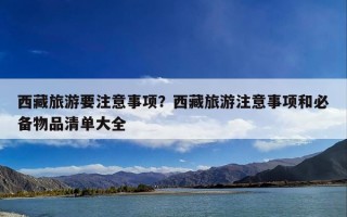 西藏旅游要注意事项？西藏旅游注意事项和必备物品清单大全